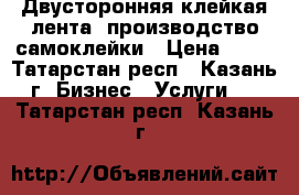 Двусторонняя клейкая лента, производство самоклейки › Цена ­ 50 - Татарстан респ., Казань г. Бизнес » Услуги   . Татарстан респ.,Казань г.